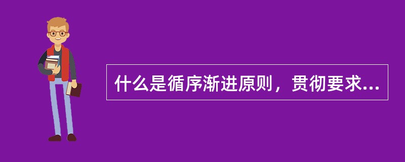 什么是循序渐进原则，贯彻要求有哪些？