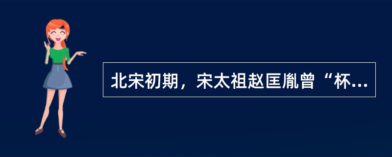 北宋初期，宋太祖赵匡胤曾“杯酒释兵权”，削夺了朝中大将的兵权。以下关于这一措施成