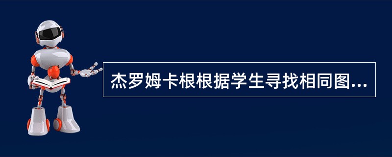 杰罗姆卡根根据学生寻找相同图案和辨认镶嵌图形的速度和成绩发现，有些学生不急于说出