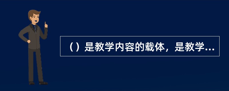 （）是教学内容的载体，是教学内容的表现形式，是师生之间传递信息的工具。