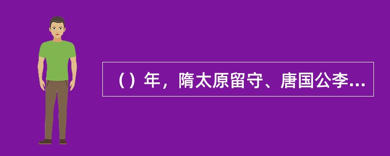 （）年，隋太原留守、唐国公李渊于晋阳起兵自立，这是次年唐朝建立的开端。