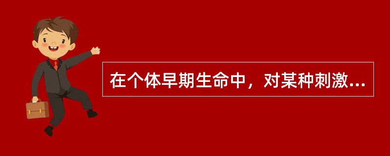 在个体早期生命中，对某种刺激特别敏感的较短暂的时期，称为（）