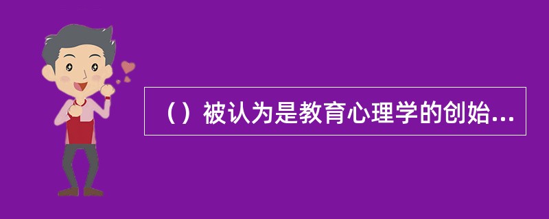 （）被认为是教育心理学的创始人。