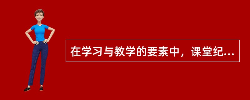 在学习与教学的要素中，课堂纪律、课堂气氛及校风等属于（）