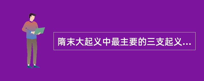 隋末大起义中最主要的三支起义队伍是：翟让、李密统领的（）、窦建德统领的河北起义军