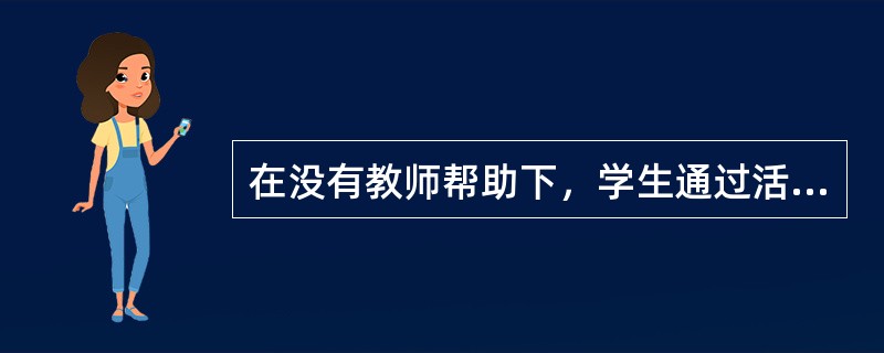 在没有教师帮助下，学生通过活动解决学习问题，完成教学任务，成就教学目标的方法是（