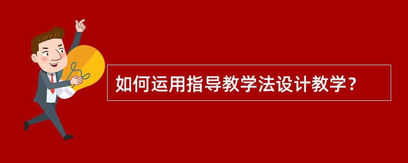 如何运用指导教学法设计教学？