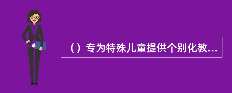 （）专为特殊儿童提供个别化教学方案的依据。