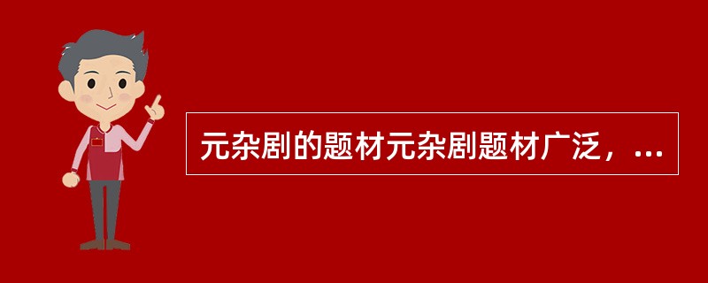 元杂剧的题材元杂剧题材广泛，从选材角度讲大体可分为三类。