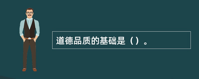 道德品质的基础是（）。
