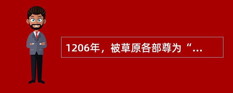 1206年，被草原各部尊为“成吉思汗”，建立“大蒙古国”的是出身于蒙古部乞颜孛儿