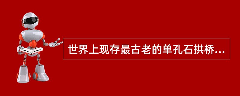 世界上现存最古老的单孔石拱桥是隋朝所建（）。