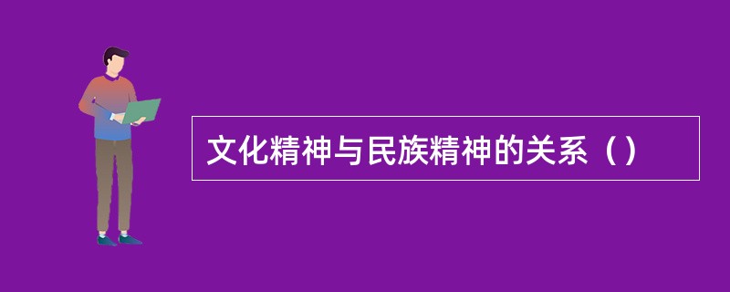 文化精神与民族精神的关系（）