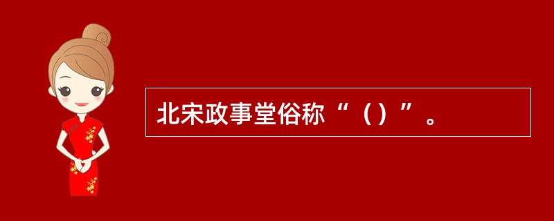 北宋政事堂俗称“（）”。