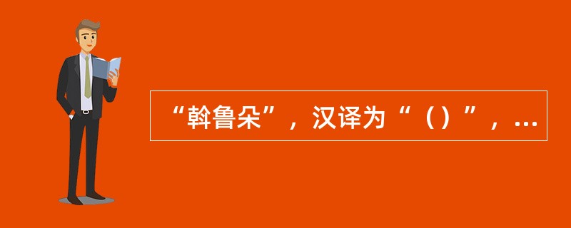 “斡鲁朵”，汉译为“（）”，指契丹、蒙古皇帝、皇后、皇室成员的宫帐和他们的财产、