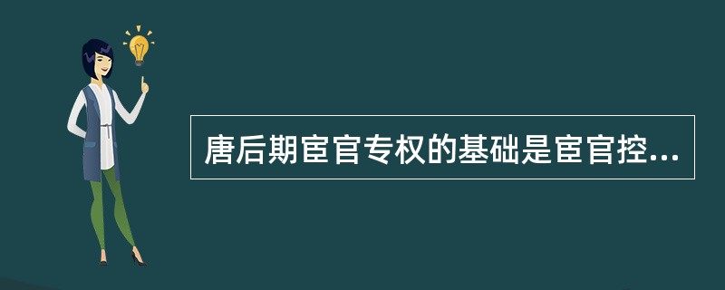 唐后期宦官专权的基础是宦官控制了（）并把持了掌管朝廷核心机密的枢密使职务。