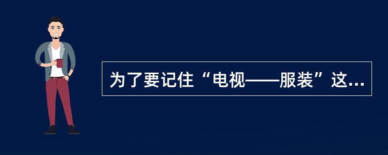 为了要记住“电视――服装”这两个词，而在这两个词中间加上一些“电视里正在播服装广