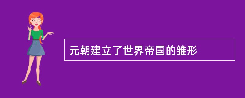 元朝建立了世界帝国的雏形