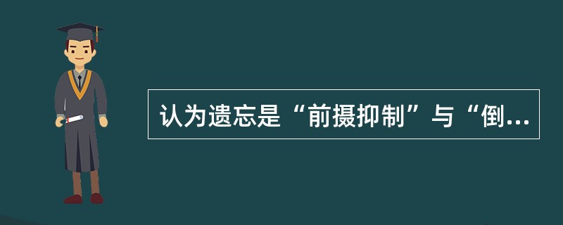 认为遗忘是“前摄抑制”与“倒摄抑制”造成的，这一理论是（）