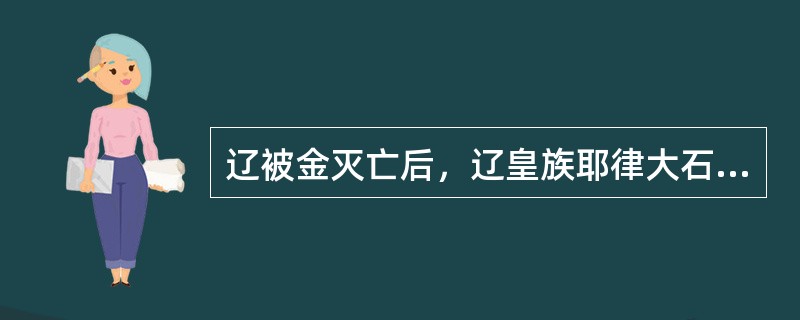 辽被金灭亡后，辽皇族耶律大石西行在现新疆和（）建立了西辽（哈剌契丹）。