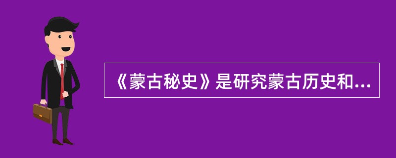 《蒙古秘史》是研究蒙古历史和其语言文化习俗的百科全书式的巨著。