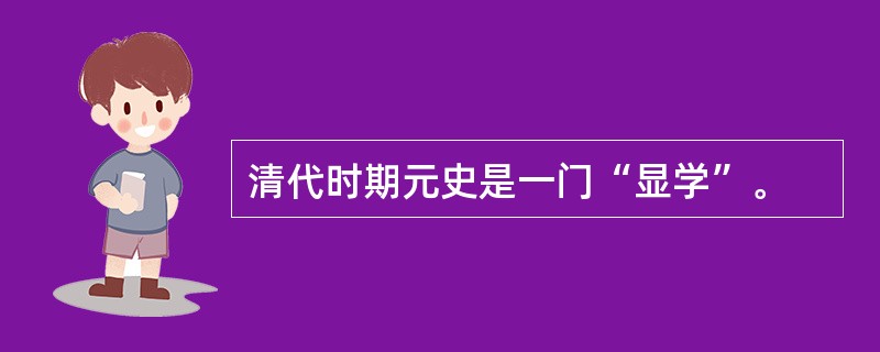 清代时期元史是一门“显学”。