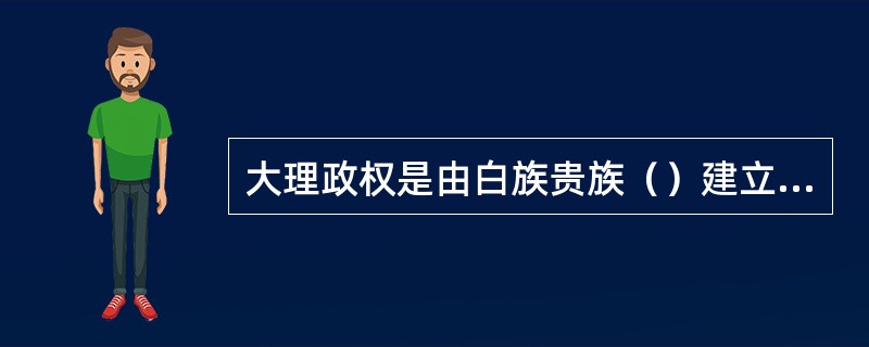 大理政权是由白族贵族（）建立的。