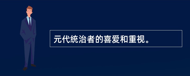 元代统治者的喜爱和重视。