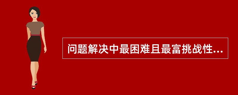 问题解决中最困难且最富挑战性的一个阶段是（）