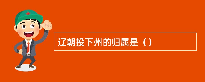 辽朝投下州的归属是（）