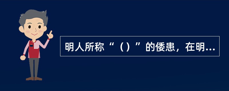 明人所称“（）”的倭患，在明中期后日益严重。当时所谓“倭寇”，由两部分人组成：一