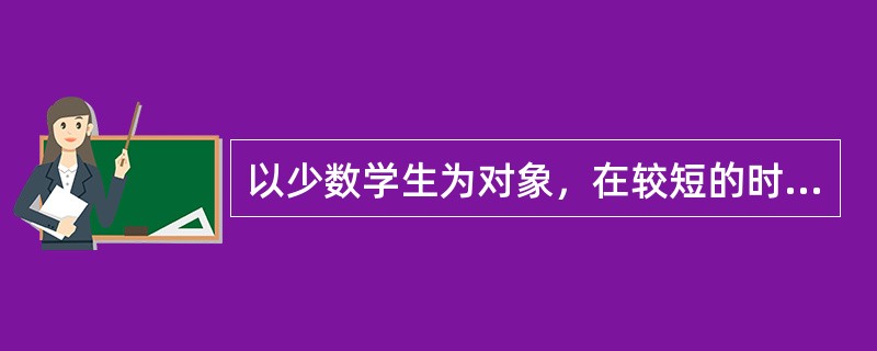 以少数学生为对象，在较短的时间内，尝试做小型的课堂教学，然后再进行分析，这种教学