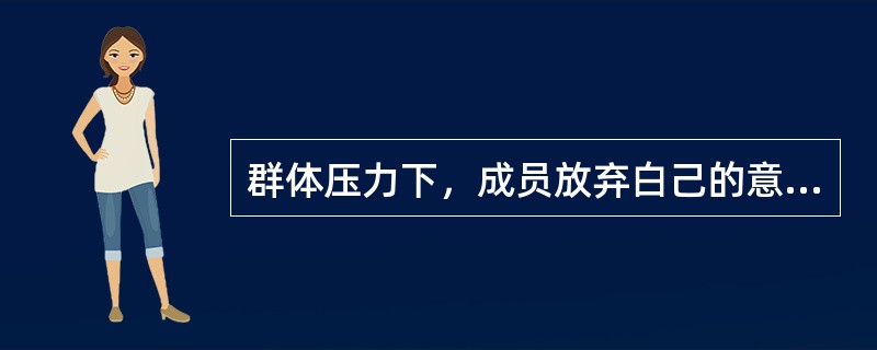 群体压力下，成员放弃白己的意见而采取与大多数人一致的行为，这是（）