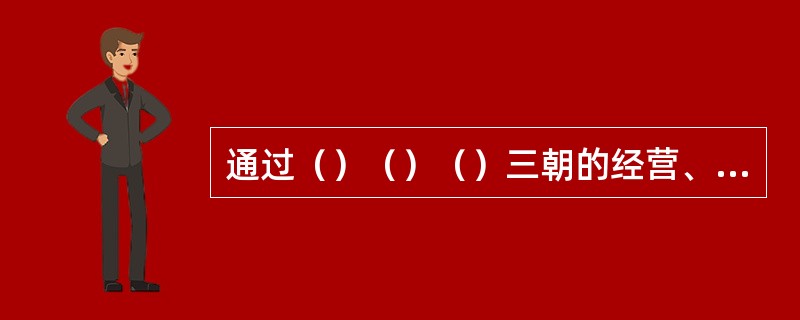 通过（）（）（）三朝的经营、巩固和发展，统一的多民族国家疆域基本定型。