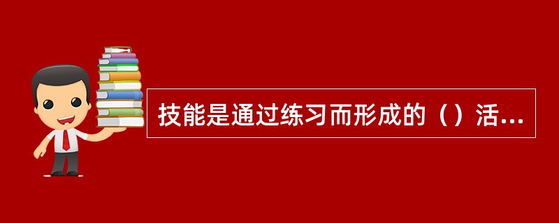 技能是通过练习而形成的（）活动方式。