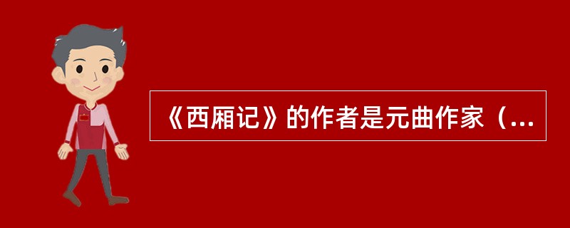 《西厢记》的作者是元曲作家（）。