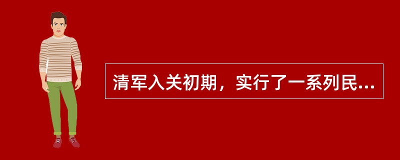 清军入关初期，实行了一系列民族压迫政策，主要有：实行圈地、推行“逃人法”，颁布“