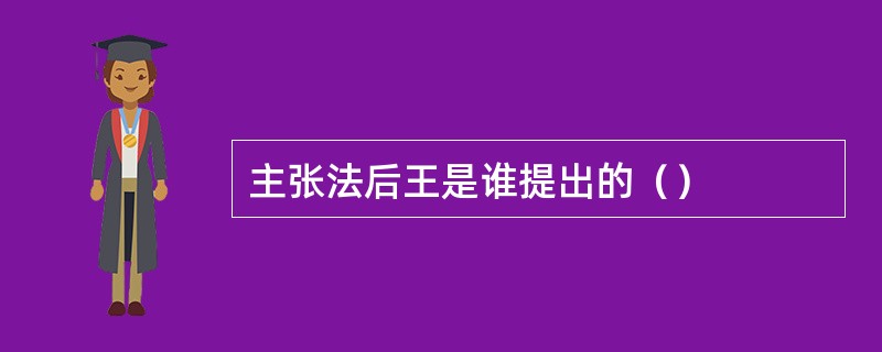 主张法后王是谁提出的（）