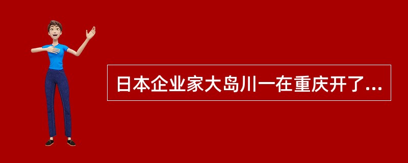 日本企业家大岛川一在重庆开了一家铁厂，你认为这件事最早会出现在（）