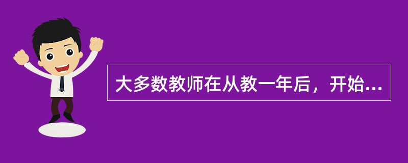 大多数教师在从教一年后，开始关注“如何上好每一节课，提高教学质量”等。这一阶段的