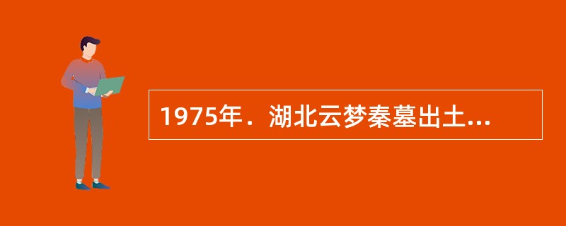 1975年．湖北云梦秦墓出土竹简一千多支，秦简中有关于《田律》《仓律》《徭律》和