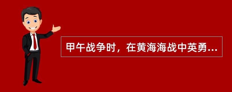 甲午战争时，在黄海海战中英勇牺牲的爱国的将领是（）