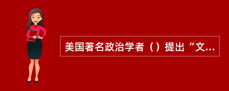 美国著名政治学者（）提出“文明冲突论”。