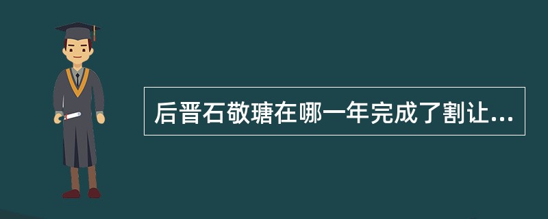 后晋石敬瑭在哪一年完成了割让幽云十六州的手续（）