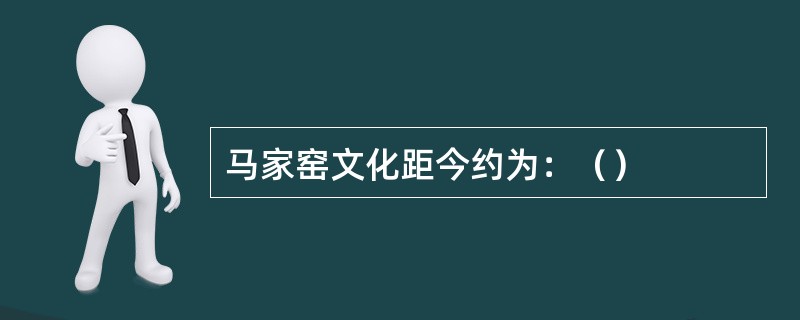 马家窑文化距今约为：（）