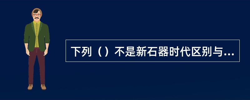 下列（）不是新石器时代区别与旧石器时代的特征。