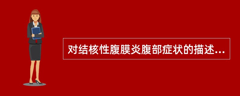 对结核性腹膜炎腹部症状的描述，错误的是()