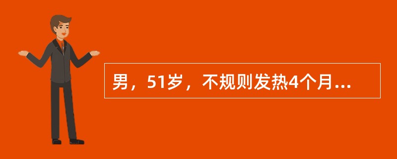 男，51岁，不规则发热4个月。查：右肋下胀痛，颈部可见蜘蛛痣，肝肋下4cm，质硬
