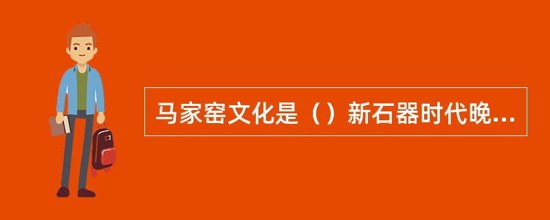 马家窑文化是（）新石器时代晚期文化。