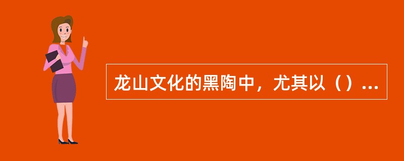 龙山文化的黑陶中，尤其以（）最为精致。